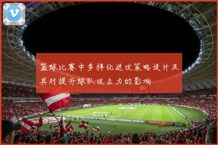 篮球比赛中多样化进攻策略设计及其对提升球队攻击力的影响