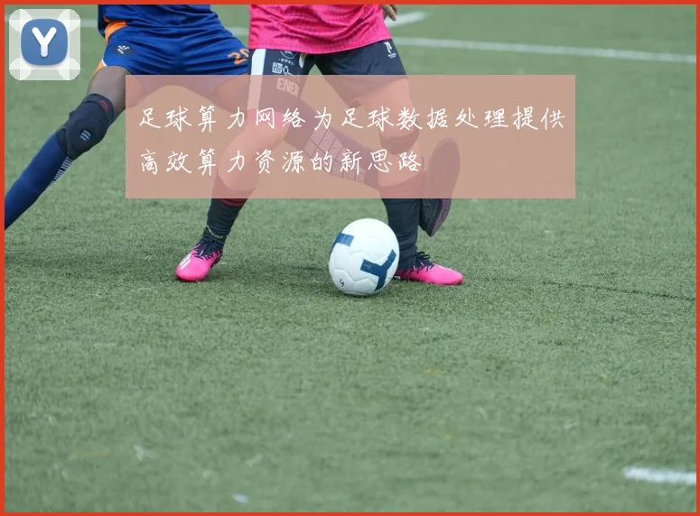 足球算力网络为足球数据处理提供高效算力资源的新思路