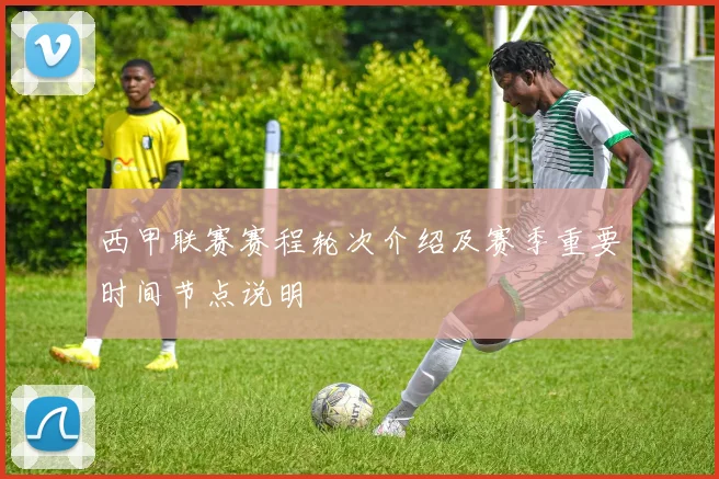 西甲联赛赛程轮次介绍及赛季重要时间节点说明