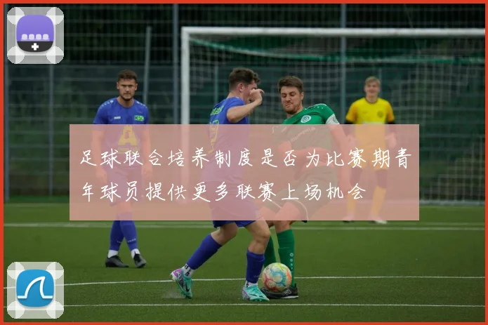 足球联合培养制度是否为比赛期青年球员提供更多联赛上场机会