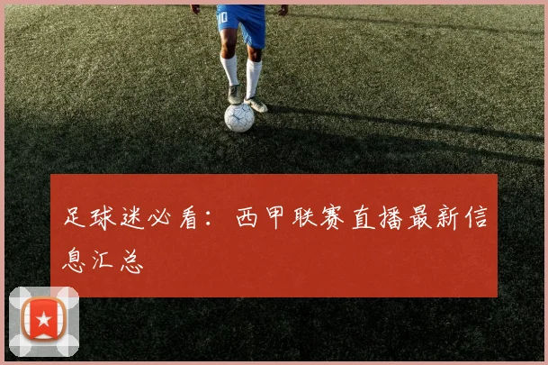 足球迷必看：西甲联赛直播最新信息汇总