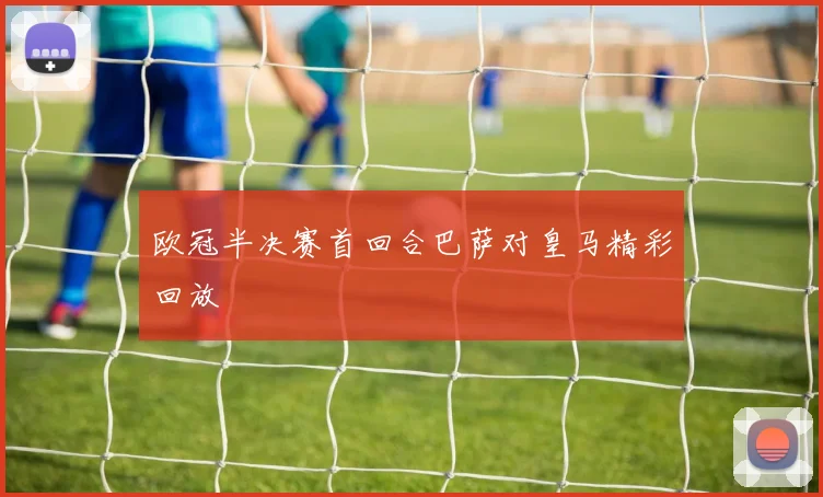 欧冠半决赛首回合巴萨对皇马精彩回放